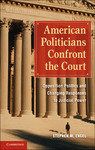 American Politicians Confront the Court: Opposition Politics and Changing Responses to Judicial Power by Stephen M. Engel